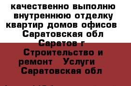 качественно выполню внутреннюю отделку квартир домов офисов  - Саратовская обл., Саратов г. Строительство и ремонт » Услуги   . Саратовская обл.